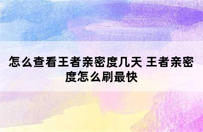 怎么查看王者亲密度几天 王者亲密度怎么刷最快